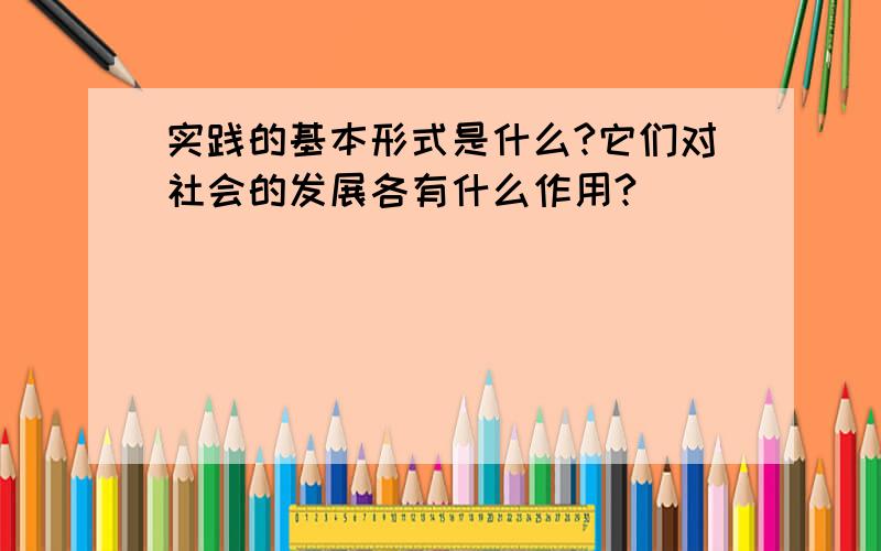 实践的基本形式是什么?它们对社会的发展各有什么作用?