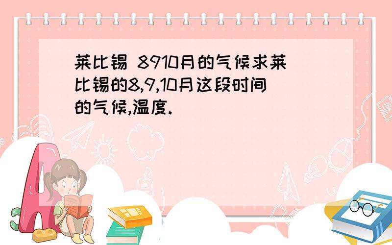 莱比锡 8910月的气候求莱比锡的8,9,10月这段时间的气候,温度.