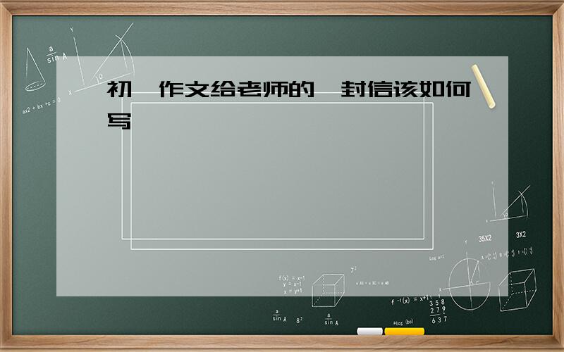 初一作文给老师的一封信该如何写