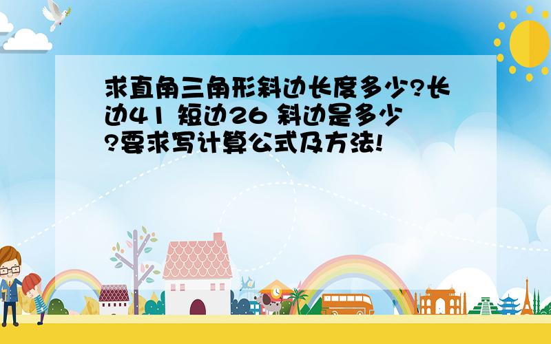 求直角三角形斜边长度多少?长边41 短边26 斜边是多少?要求写计算公式及方法!