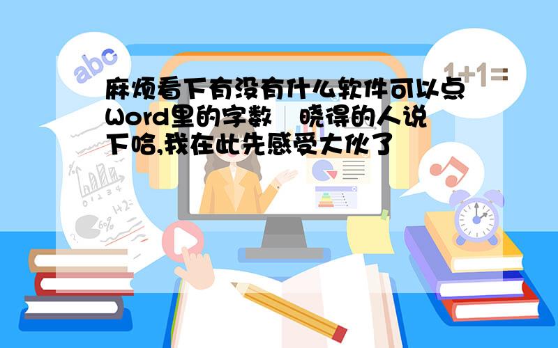 麻烦看下有没有什么软件可以点Word里的字数　晓得的人说下哈,我在此先感受大伙了