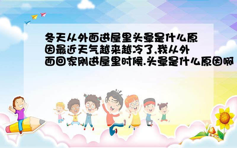 冬天从外面进屋里头晕是什么原因最近天气越来越冷了,我从外面回家刚进屋里时候.头晕是什么原因啊