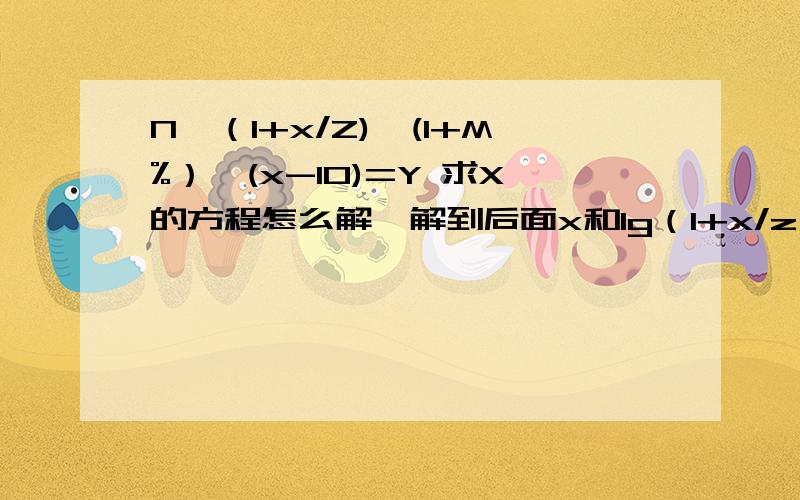 N*（1+x/Z)*(1+M%）^(x-10)=Y 求X的方程怎么解,解到后面x和lg（1+x/z）不知道怎么解了