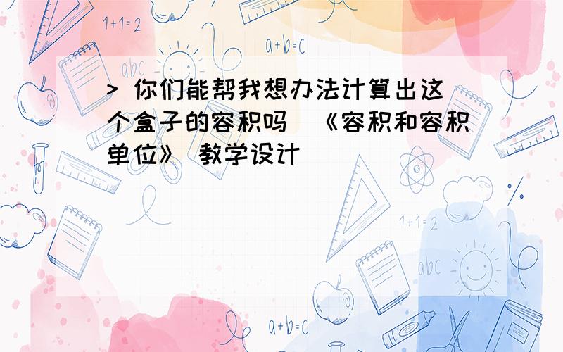 > 你们能帮我想办法计算出这个盒子的容积吗_《容积和容积单位》 教学设计