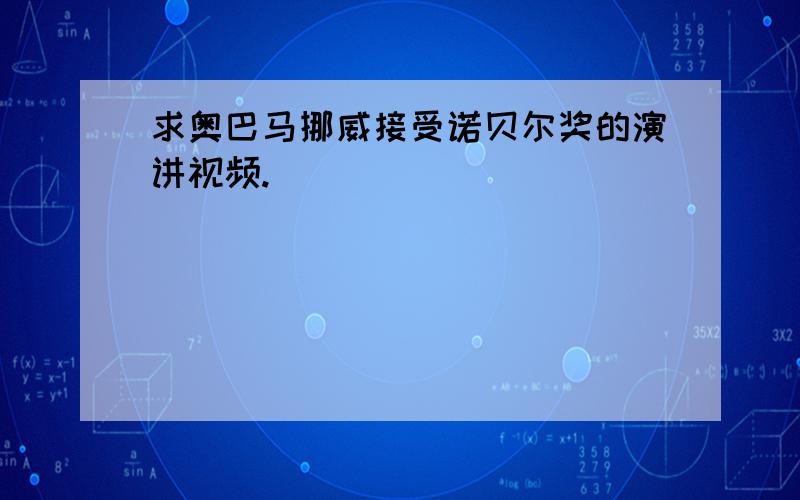 求奥巴马挪威接受诺贝尔奖的演讲视频.