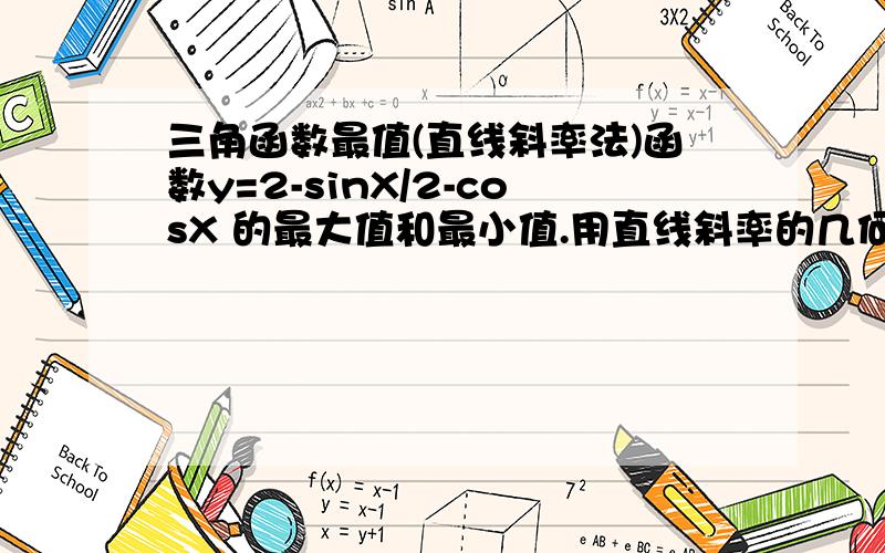 三角函数最值(直线斜率法)函数y=2-sinX/2-cosX 的最大值和最小值.用直线斜率的几何意义法..这个是一个套路,所以麻烦写下详细过程.谢.