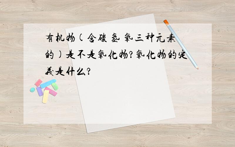 有机物(含碳 氢 氧三种元素的)是不是氧化物?氧化物的定义是什么?