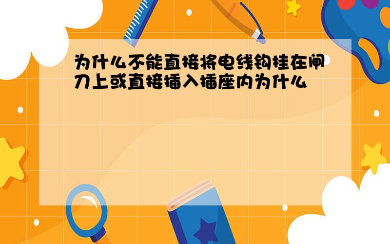 为什么不能直接将电线钩挂在闸刀上或直接插入插座内为什么