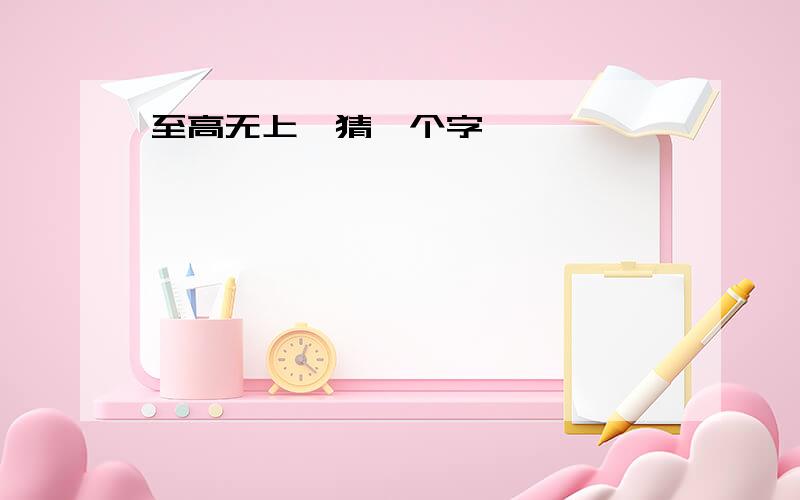 至高无上,猜一个字