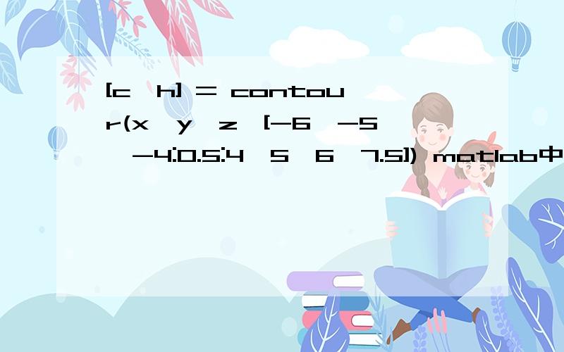 [c,h] = contour(x,y,z,[-6,-5,-4:0.5:4,5,6,7.5]) matlab中该句含义