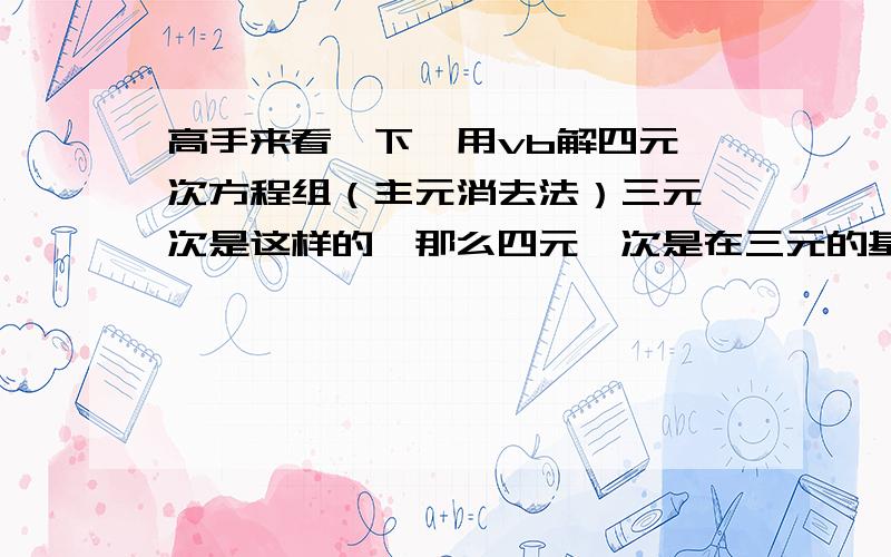 高手来看一下,用vb解四元一次方程组（主元消去法）三元一次是这样的,那么四元一次是在三元的基础上稍微变动一下,还是要做很大的变动,最好可以把程序写出来Private Sub Command1_Click()Dim i, j,