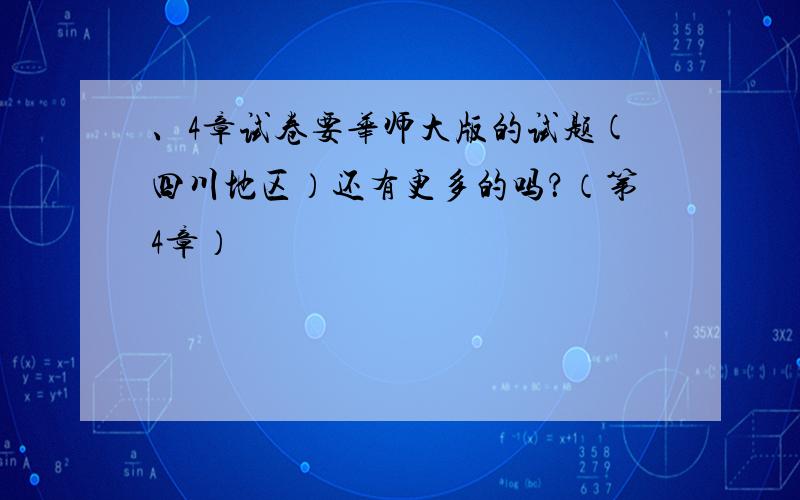 、4章试卷要华师大版的试题(四川地区）还有更多的吗？（第4章）