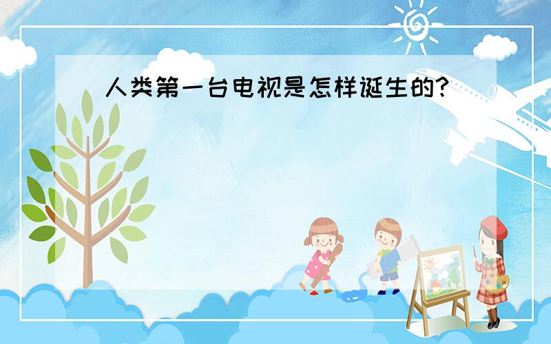 人类第一台电视是怎样诞生的?