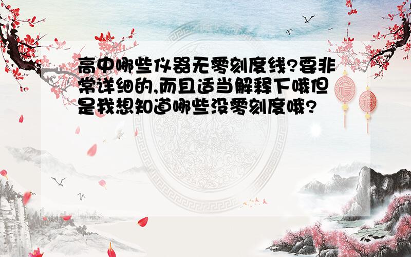 高中哪些仪器无零刻度线?要非常详细的,而且适当解释下哦但是我想知道哪些没零刻度哦?