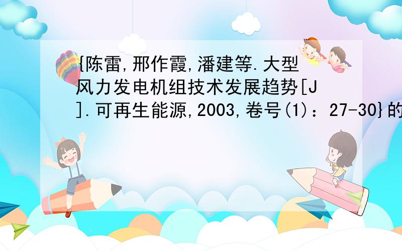 {陈雷,邢作霞,潘建等.大型风力发电机组技术发展趋势[J].可再生能源,2003,卷号(1)：27-30}的卷号++{王野平,高俊,李金东.风力发电的现状[J].机械设计与制造,2006,卷号（5）:154-156.}的卷号,