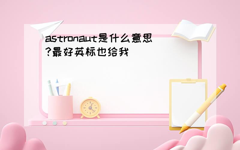 astronaut是什么意思?最好英标也给我