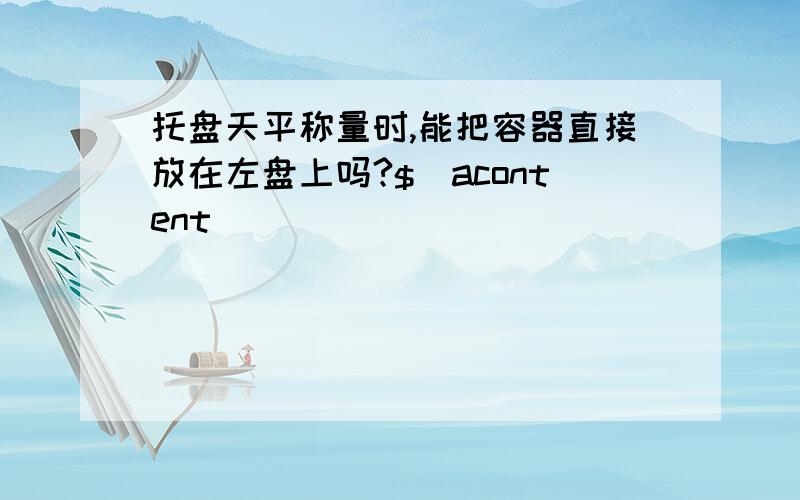 托盘天平称量时,能把容器直接放在左盘上吗?$(acontent)