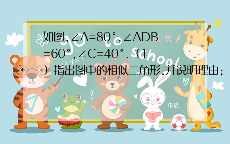 如图,∠A=80°,∠ADB=60°,∠C=40°.（1）指出图中的相似三角形,并说明理由；（2）写出相似三角形对应边的比例式；（3）如果AD=m,AC=n,求AB的长