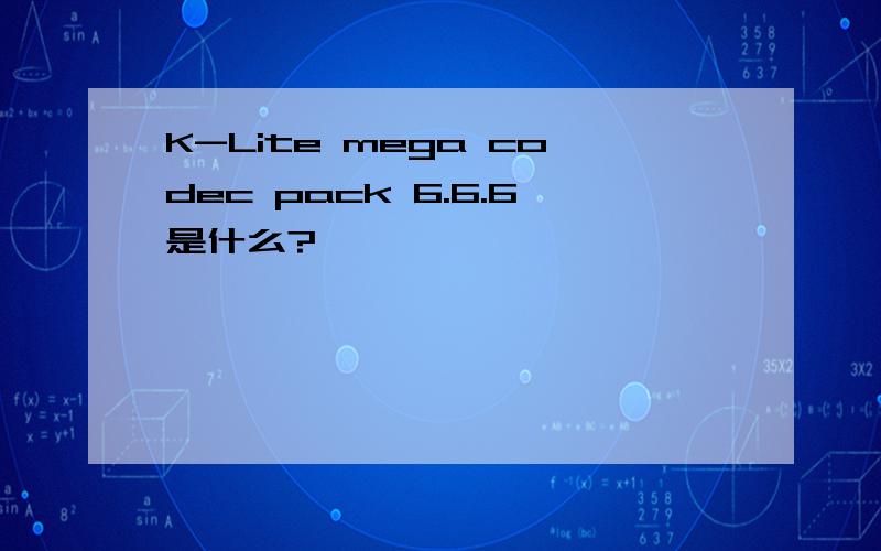 K-Lite mega codec pack 6.6.6是什么?