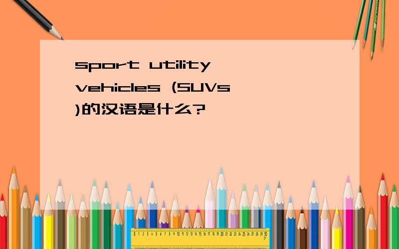 sport utility vehicles (SUVs)的汉语是什么?