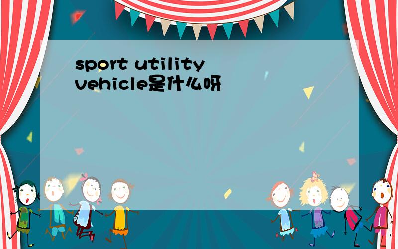 sport utility vehicle是什么呀