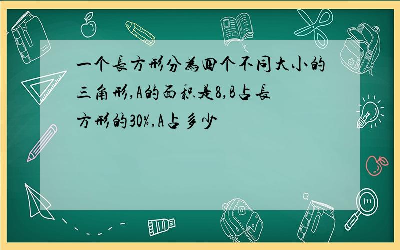 一个长方形分为四个不同大小的三角形,A的面积是8,B占长方形的30%,A占多少