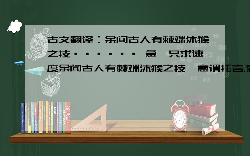 古文翻译：余闻古人有棘端沐猴之技······ 急,只求速度余闻古人有棘端沐猴之技,意谓托言.弱冠时,得见项子京先生所藏芝麻一粒,一面书风调雨顺,一面书国泰民安各四字.云出南宋宫中异