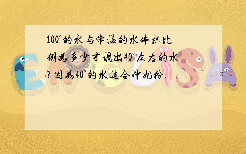 100°的水与常温的水体积比例为多少才调出40°左右的水?因为40°的水适合冲奶粉.