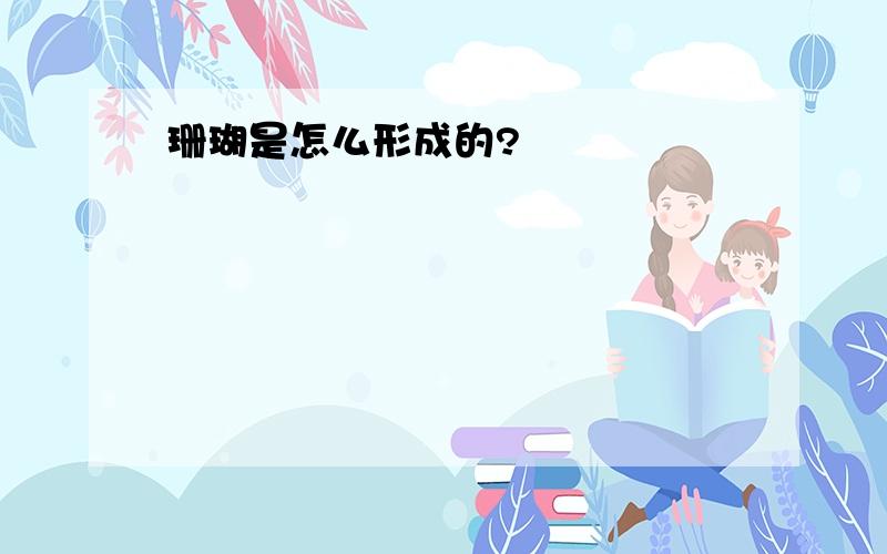 珊瑚是怎么形成的?