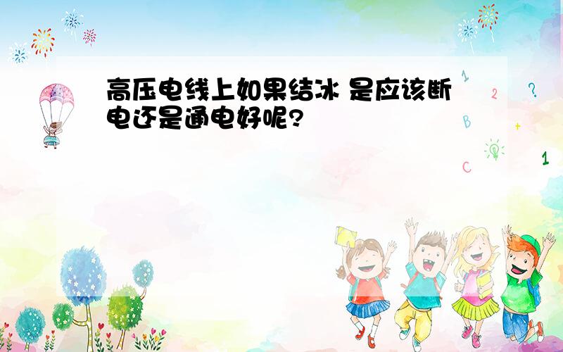 高压电线上如果结冰 是应该断电还是通电好呢?