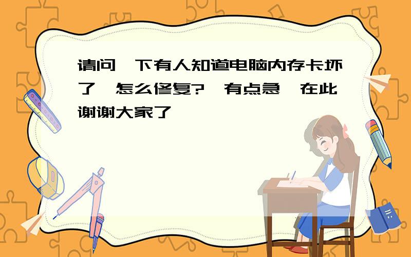 请问一下有人知道电脑内存卡坏了,怎么修复?　有点急,在此谢谢大家了