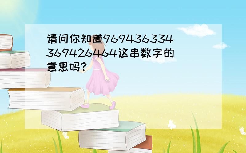 请问你知道969436334369426464这串数字的意思吗?