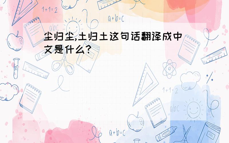 尘归尘,土归土这句话翻译成中文是什么?