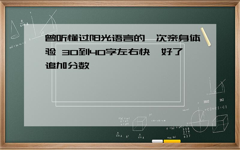 曾听懂过阳光语言的一次亲身体验 30到40字左右快,好了追加分数