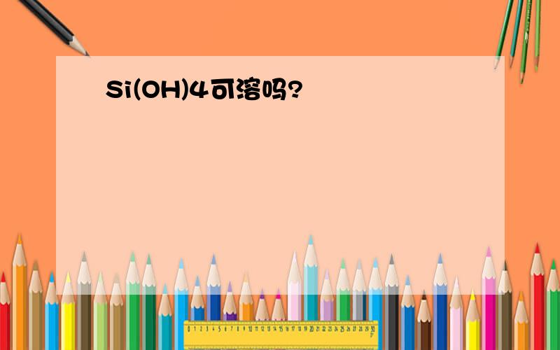 Si(OH)4可溶吗?