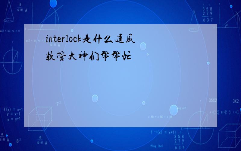 interlock是什么通风软管大神们帮帮忙