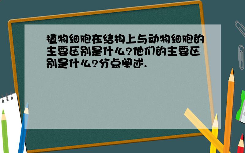 植物细胞在结构上与动物细胞的主要区别是什么?他们的主要区别是什么?分点阐述.