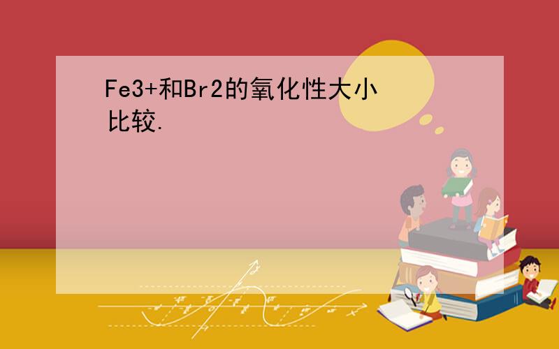 Fe3+和Br2的氧化性大小比较.