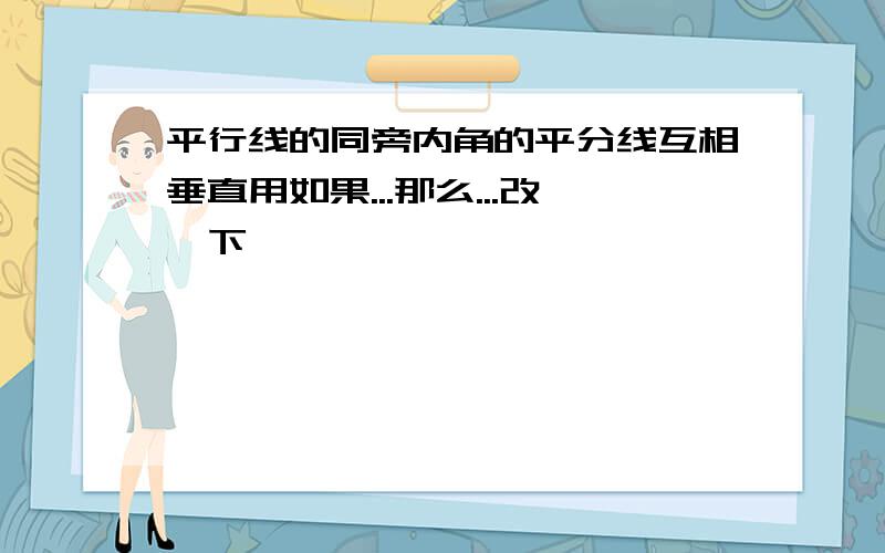 平行线的同旁内角的平分线互相垂直用如果...那么...改一下