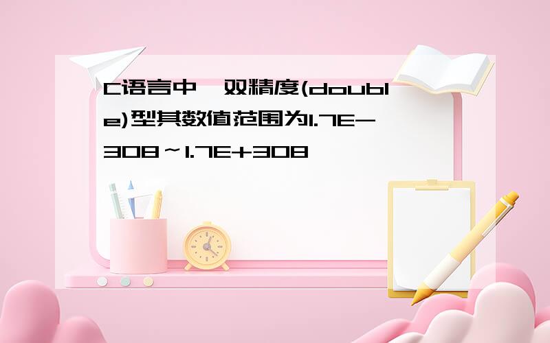 C语言中,双精度(double)型其数值范围为1.7E-308～1.7E+308,