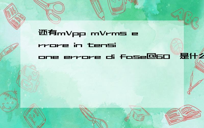 还有mVpp mVrms errore in tensione errore di fase@60°是什么意思