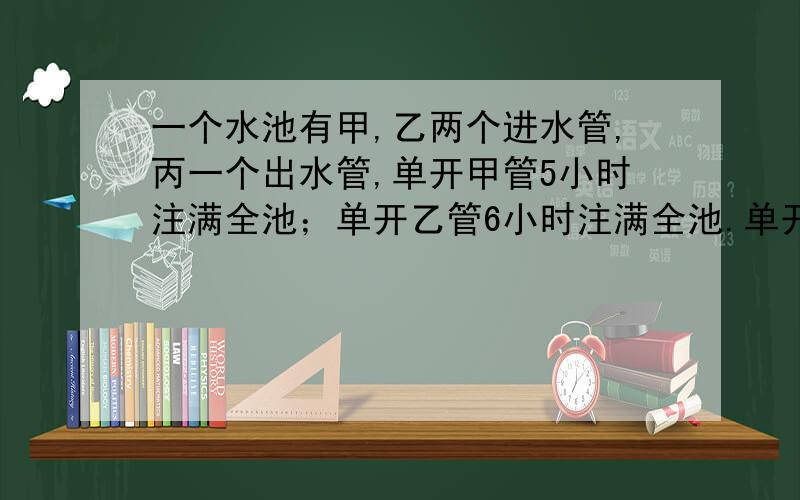 一个水池有甲,乙两个进水管,丙一个出水管,单开甲管5小时注满全池；单开乙管6小时注满全池.单开丙管8小时放完全池水.现三管齐开,问几小时能注满全池?