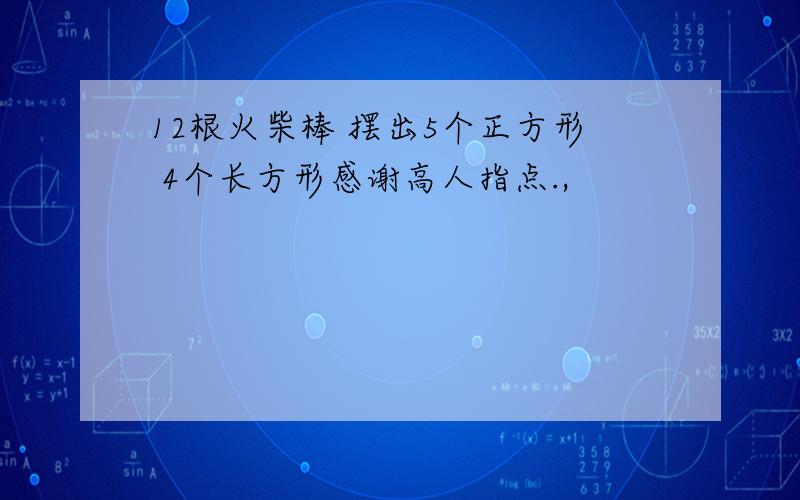 12根火柴棒 摆出5个正方形 4个长方形感谢高人指点.,