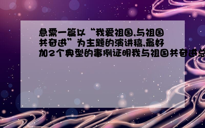 急需一篇以“我爱祖国,与祖国共奋进”为主题的演讲稿,最好加2个典型的事例证明我与祖国共奋进总之好就可以