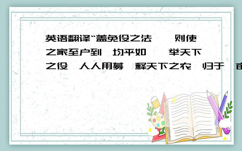 英语翻译“盖免役之法……则使之家至户到,均平如一,举天下之役,人人用募,释天下之农,归于畎亩,苛不得其人而行,则五等必不平,而募役必不均矣.……得其人缓而行之,则为大利；非其人急而