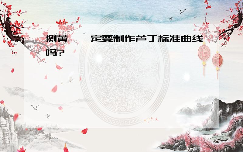 测黄酮一定要制作芦丁标准曲线吗?