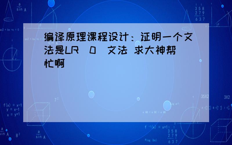 编译原理课程设计：证明一个文法是LR(0)文法 求大神帮忙啊