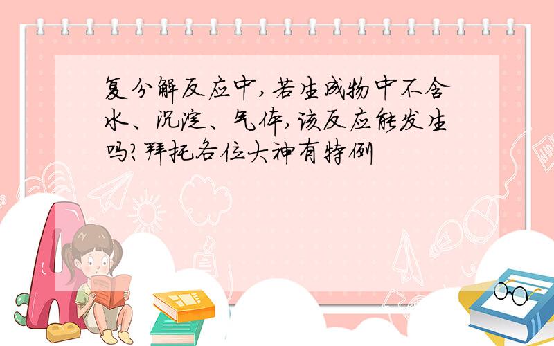 复分解反应中,若生成物中不含水、沉淀、气体,该反应能发生吗?拜托各位大神有特例