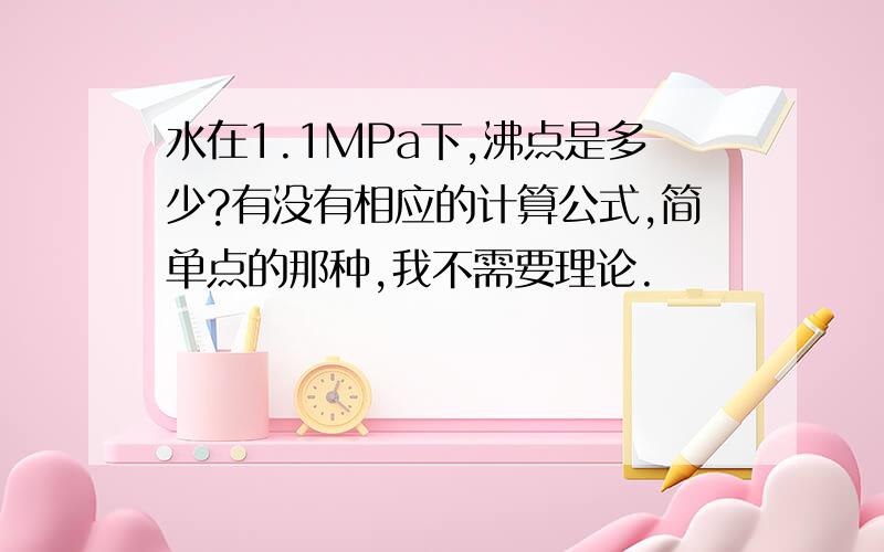 水在1.1MPa下,沸点是多少?有没有相应的计算公式,简单点的那种,我不需要理论.