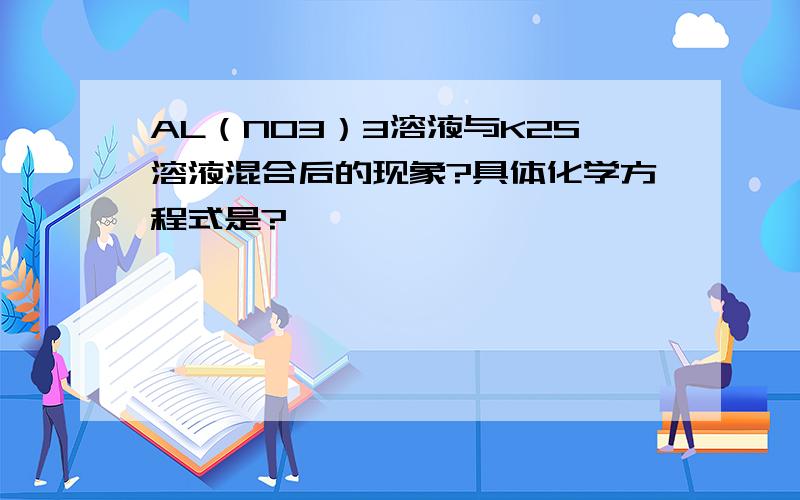 AL（NO3）3溶液与K2S溶液混合后的现象?具体化学方程式是?